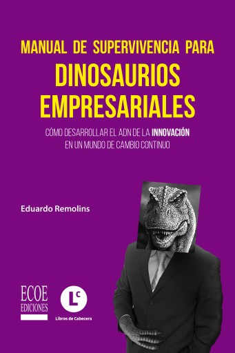 Manual de supervivencia para dinosaurios empresariales. Cómo desarrollar el ADN de la innovación en un mundo de cambio continuo