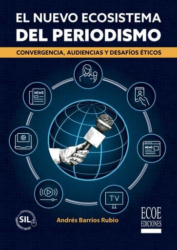 El nuevo ecosistema del periodismo. Convergencia, audiencias y desafíos éticos