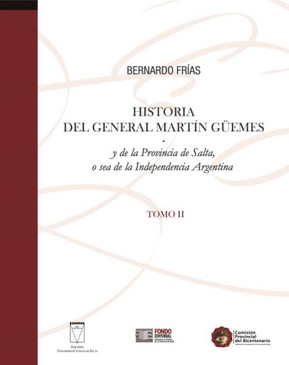 Historia del General Martín Güemes y de la provincia de Salta y de la  provincia de Salta o sea de la independencia Argentina. Tomo II