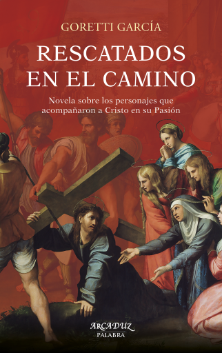 Rescatados en el camino.  Novela sobre los personajes que acompañaron a Cristo en su Pasión.