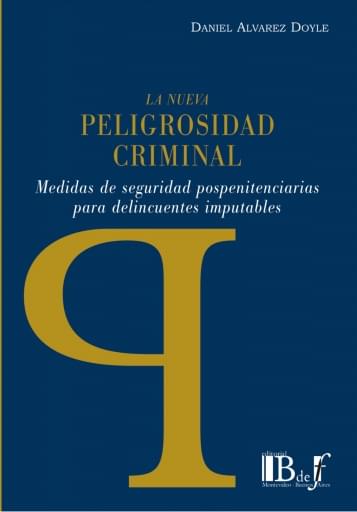 Alvarez Doyle, Daniel. - La nueva peligrosidad criminal. Medidas de seguridad pospenitenciarias para delincuentes imputables.