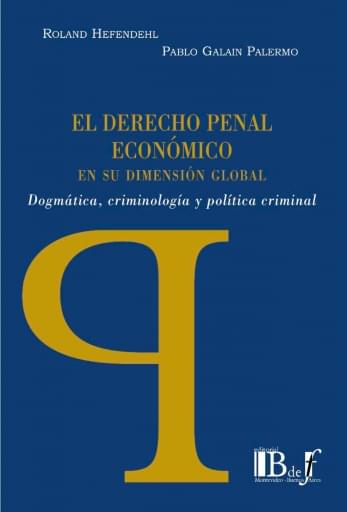 Hefendehl, Roland; Galain Palermo, Pablo. - El Derecho penal económico en su dimensión global. Dogmática, criminología y política criminal.