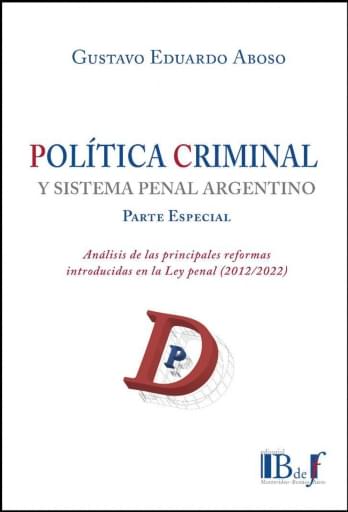 Aboso, Gustavo Eduardo. - Política criminal y sistema penal argentino. Parte Especial. Análisis de las principales reformas introducidas en la Ley penal (2012/2022)