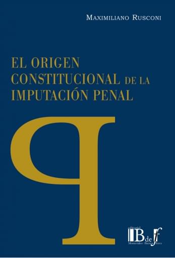 Rusconi, Maximiliano. - El origen Constitucional de la Imputación Penal.