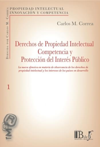 Correa, Carlos M. - Derechos de propiedad intelectual competencia y protección del interés público. La nueva ofensiva en materia de observancia de los derechos de propiedad intelectual