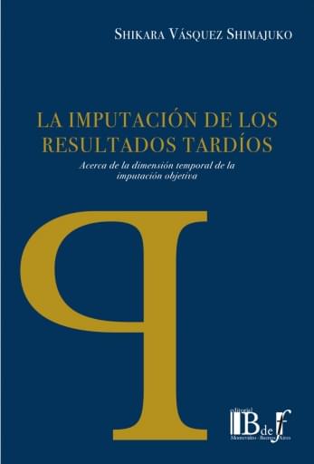 Vásquez Shimajuco, Shikara. - La imputacion de los resultados tardíos. Acerca de la dimensión temporal de la imputación objetiva.