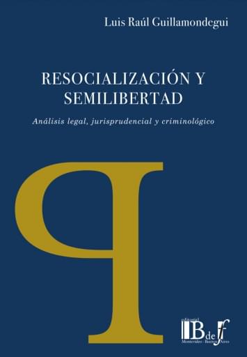 Guillamondegui, Luis Raúl. - Resocialización y semilibertad. Análisis legal, jurisprudencial y criminológico.