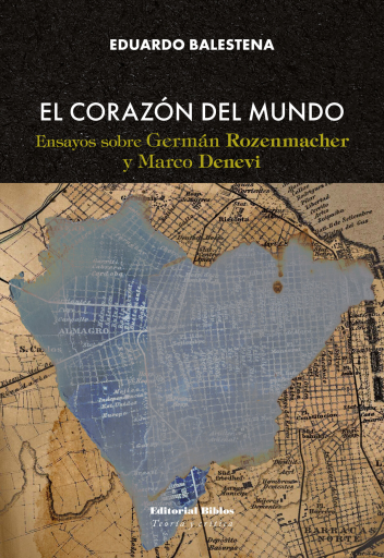 El corazón del mundo. Ensayos sobre Germán Rozenmacher y
Marco Denevi