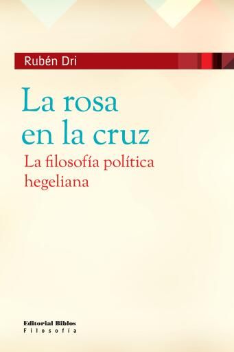 Portada del libro «La rosa en la cruz. La filosofía política hegeliana», de Rubén Dri