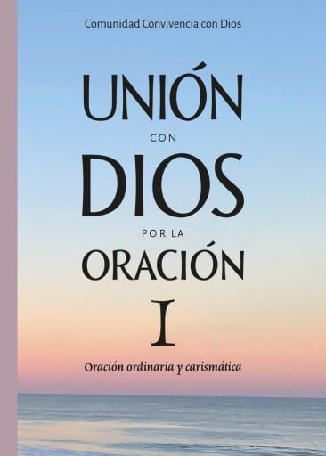 UNIÓN CON DIOS POR LA ORACIÓN I. Oración ordinaria y carismática