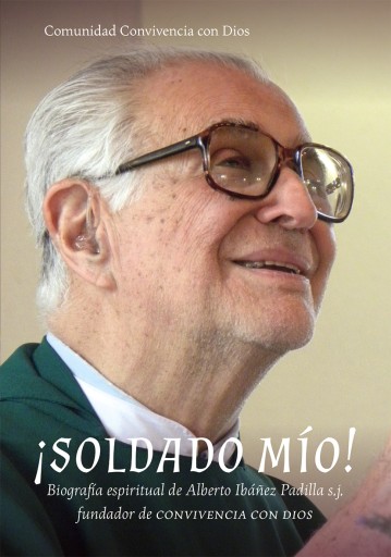 ¡SOLDADO MÍO! Biografía espiritual de Alberto Ibáñez Padilla s.j., fundador de Convivencia con Dios