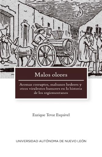 Monterrey, malos olores: aromas corruptos, malsanos hedores y otros virulentos humores en la historia de los regiomontanos
