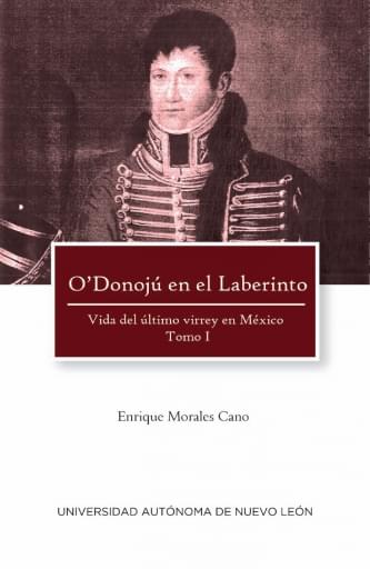 O’Donojú en el laberinto. Vida del último virrey en México. Tomo I