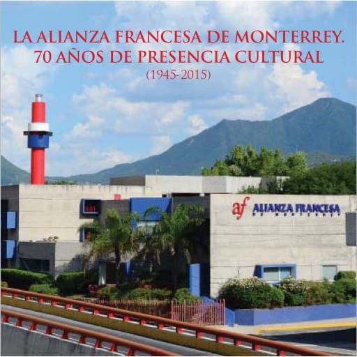 La Alianza francesa de Monterrey, 70 años de presencia cultural (1945-2015)