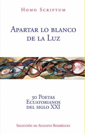 Apartar lo blanco de la luz 30 poetas ecuatorianos del siglo XXI