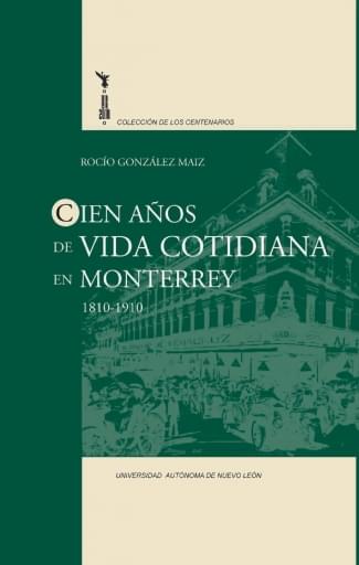 Cien años en la vida cotidiana de Monterrey, 1810-1910