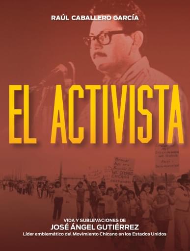 El activista, Vida y sublevaciones de José Ángel Gutiérrez. Líder emblemático del Movimiento Chicano en los Estados Unidos