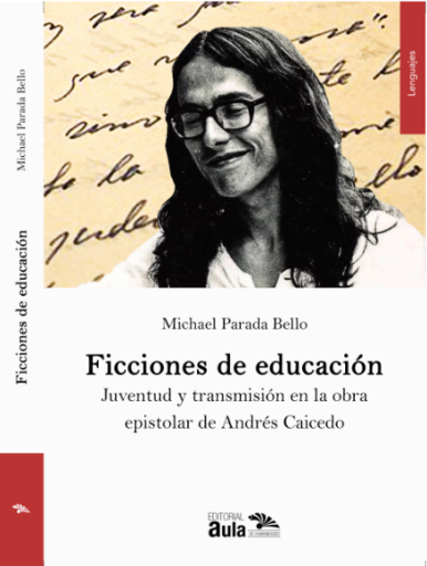 Ficciones de educación. Juventud y transmisión en la obra epistolar de Andrés Caicedo