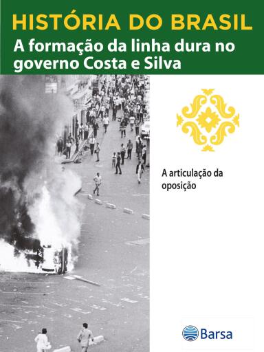 História do Brasil - Livro IV - A Formação Da Linha Dura No Governo Costa E Silva A Articulação Da Oposição