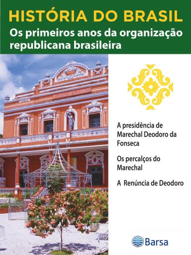 História do Brasil - Livro III - Os Primeiros Anos Da Organização Republicana Brasileira A Presidência De Marechal Deodoro Da Fonseca
