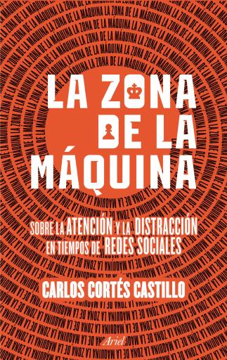Portada del libro «La zona de la máquina. Sobre la atención y la distracción en tiempos de redes so», de Carlos Cortes