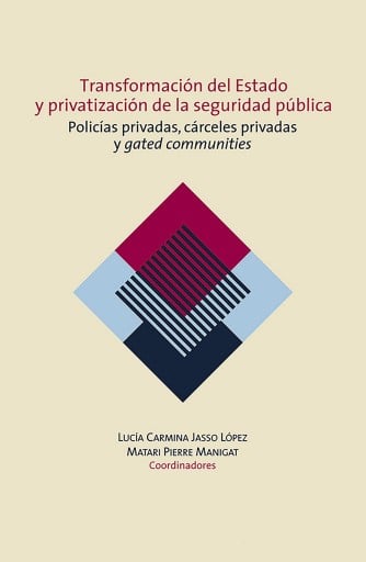 Transformación del Estado y privatización de la seguridad pública : policías privadas, cárceles privadas y gated communities en México