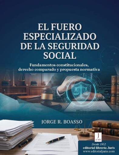 Portada del libro «EL FUERO ESPECIALIZADO DE LA SEGURIDAD SOCIAL. Fundamentos constitucionales, derecho comparado y propuesta normativa», de Jorge R. Boasso