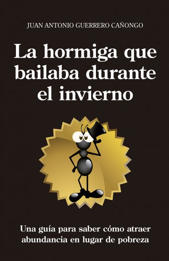 La hormiga que bailaba durante el invierno. Una guía para entender por qué algunos atraen abundancia y otros sólo pobreza