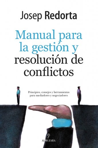Manual de Gestión y resolución de conflictos. Principios, consejos y herramientas para mediadores y negociadores