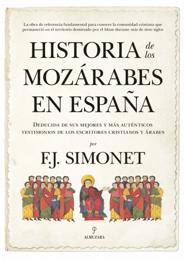 Historia de los mozárabes en España. Deducida de sus mejores y más auténticos testimonios de los escritores cristianos y árabes