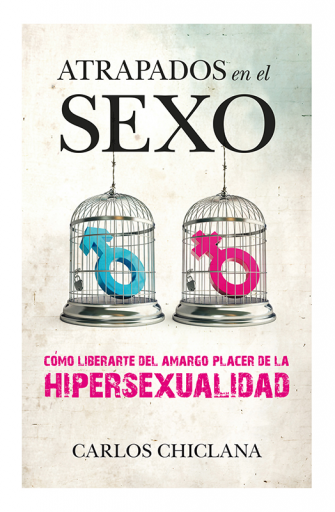 Atrapados en el sexo. Cómo liberarte del amargo placer de la hipersexualidad