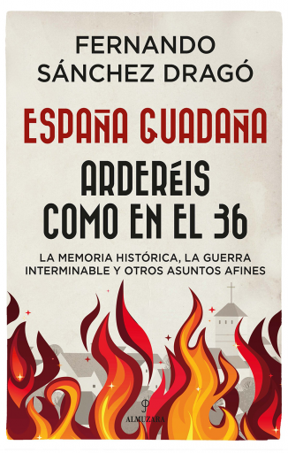 España guadaña. Arderéis como en el 36. La Memoria Histórica, la Guerra Interminable y otros asuntos afines