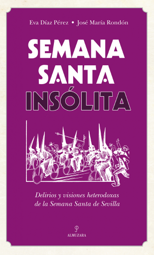 Semana Santa insólita. Delirios y visiones heterodoxas sobre la Semana Santa de Sevilla