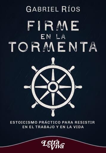 Firme en la tormenta: Estoicismo práctico para resistir en el trabajo y en la vida