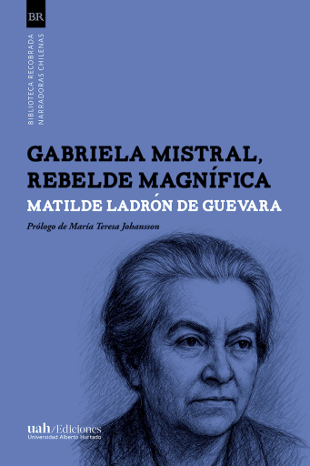 Gabriela Mistral, rebelde magnífica
