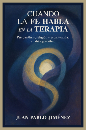 Cuando la fe habla en la terapia: Psicoanálisis, religión y espiritualidad en diálogo crítico