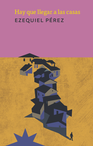 Portada del libro «Hay que llegar a las casas», de Ezequiel Pérez