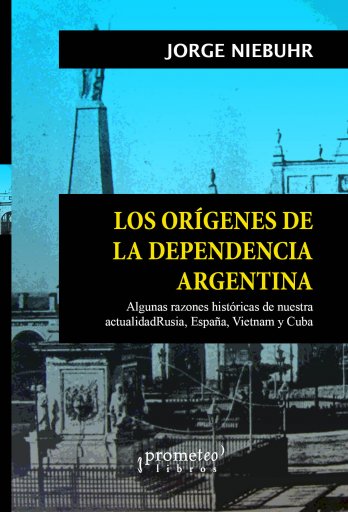 Los orígenes de la dependencia argentina de JORGE NIEBUHR