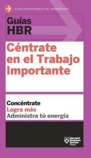 Guía HBR: Céntrate en el Trabajo Importante: Concéntrate. Logra más. Administra tu energía.
