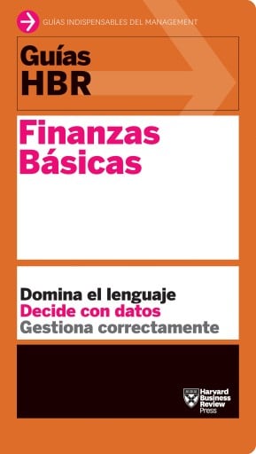 Guía HBR: Finanzas Básicas: Domina el lenguaje. Decide con datos. Gestiona correctamente.
