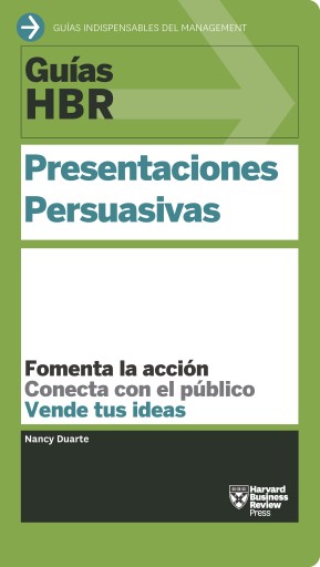 Guía HBR: Presentaciones Persuasivas: Fomenta la acción. Conecta con el público. Vende tus ideas.