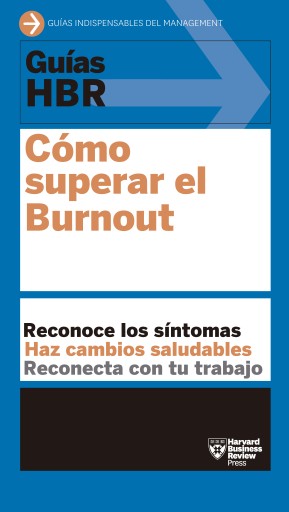 Cómo superar el Burnout: Reconoce los síntomas. Haz cambios viables. Reconecta con el trabajo.
