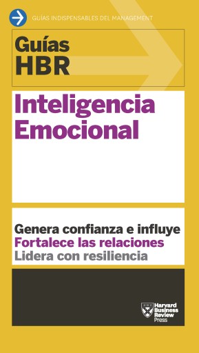 Guía HBR: Inteligencia Emocional: Genera confianza e influye. Fortalece las relaciones. Lidera con resiliencia.
