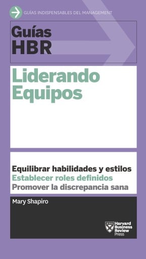 Guía HBR: Liderando equipos: Equilibrar habilidades y estilos. Establecer roles definidos. Promover la discrepancia sana.