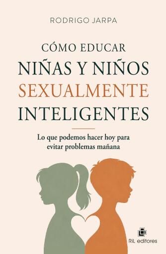 Cómo educar niñas y niños sexualmente inteligentes. Lo que podemos hacer hoy para evitar problemas mañana