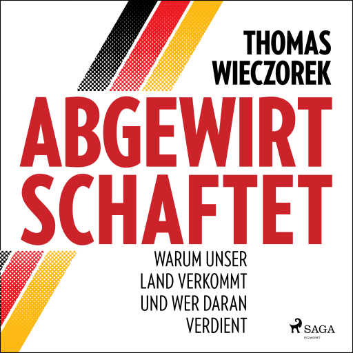 Abgewirtschaftet: warum unser Land verkommt und wer daran verdient