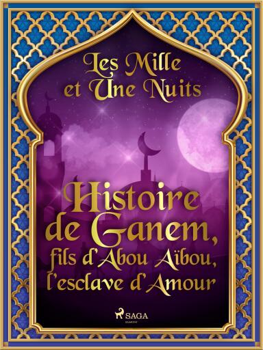 Histoire de Ganem, fils d'Abou Aïbou, l'esclave d'Amour