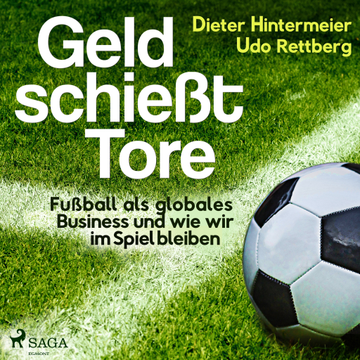 Geld schießt Tore - Fußball als globales Business - und wie wir im Spiel bleiben