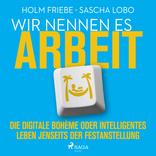 Wir nennen es Arbeit. Die digitale Bohème oder intelligentes Leben jenseits der Festanstellung