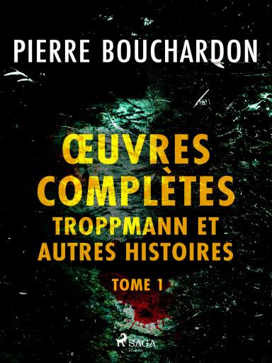 Œuvres complètes - tome 1 - Troppmann et autres histoires